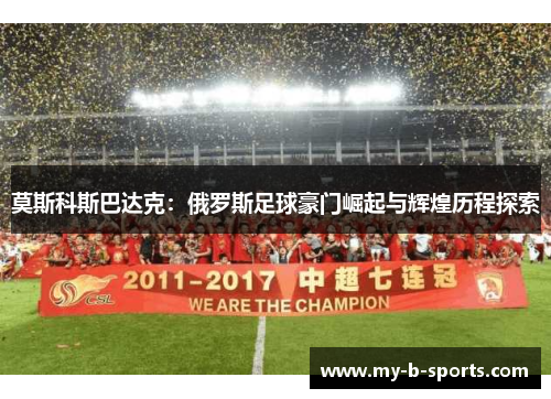 莫斯科斯巴达克：俄罗斯足球豪门崛起与辉煌历程探索