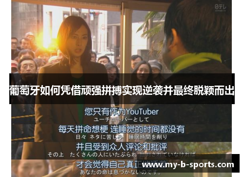 葡萄牙如何凭借顽强拼搏实现逆袭并最终脱颖而出 葡萄牙如何凭借顽强拼搏实现逆袭并最终脱颖而出