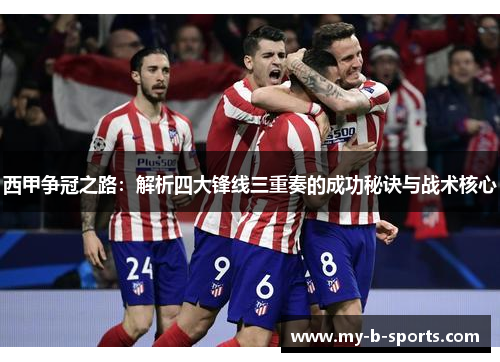 西甲争冠之路：解析四大锋线三重奏的成功秘诀与战术核心