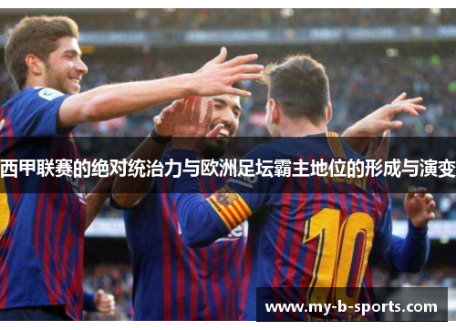 西甲联赛的绝对统治力与欧洲足坛霸主地位的形成与演变