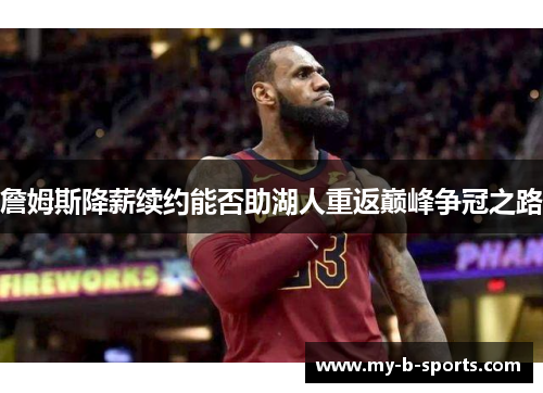 詹姆斯降薪续约能否助湖人重返巅峰争冠之路