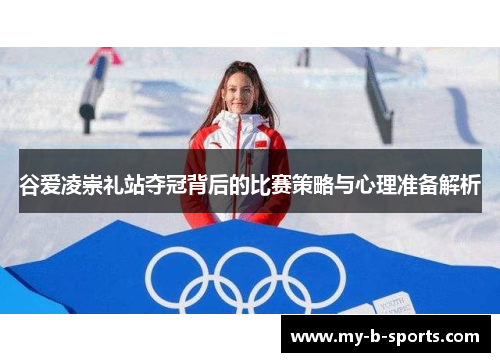 谷爱凌崇礼站夺冠背后的比赛策略与心理准备解析