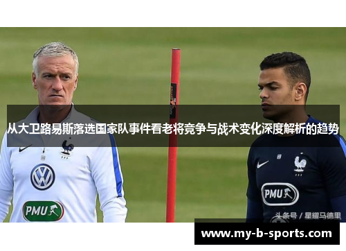 从大卫路易斯落选国家队事件看老将竞争与战术变化深度解析的趋势
