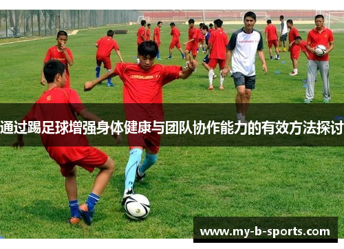 通过踢足球增强身体健康与团队协作能力的有效方法探讨