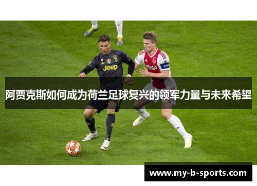 阿贾克斯如何成为荷兰足球复兴的领军力量与未来希望