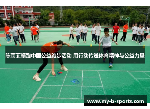 陈雨菲领跑中国公益跑步活动 用行动传递体育精神与公益力量