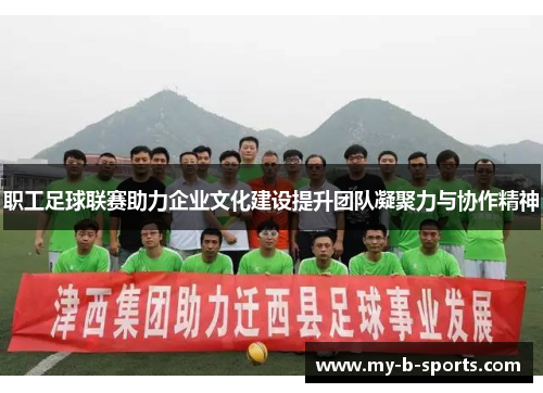 职工足球联赛助力企业文化建设提升团队凝聚力与协作精神