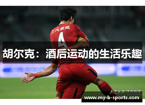 胡尔克:酒后运动的生活乐趣 胡尔克:酒后运动的生活乐趣