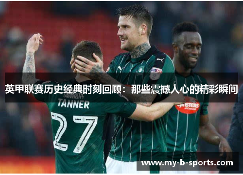 英甲联赛历史经典时刻回顾:那些震撼人心的精彩瞬间 英甲联赛历史经典时刻回顾:那些震撼人心的精彩瞬间