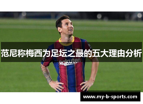 范尼称梅西为足坛之最的五大理由分析