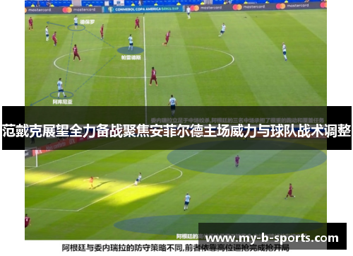 范戴克展望全力备战聚焦安菲尔德主场威力与球队战术调整 范戴克展望全力备战聚焦安菲尔德主场威力与球队战术调整