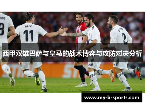 西甲双雄巴萨与皇马的战术博弈与攻防对决分析