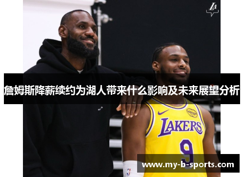 詹姆斯降薪续约为湖人带来什么影响及未来展望分析