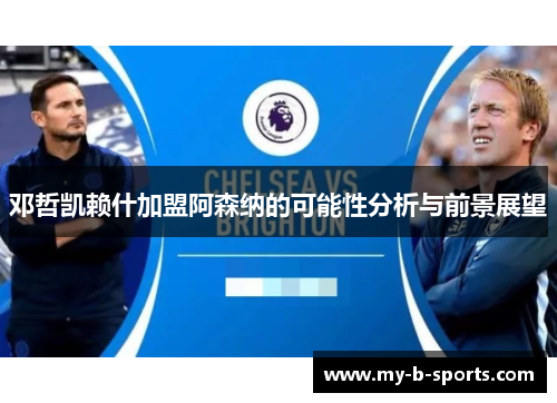 邓哲凯赖什加盟阿森纳的可能性分析与前景展望