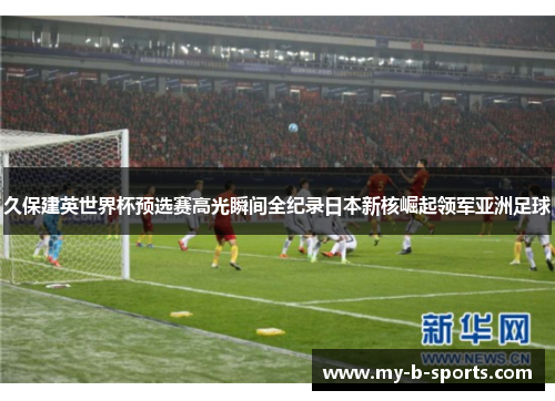久保建英世界杯预选赛高光瞬间全纪录日本新核崛起领军亚洲足球