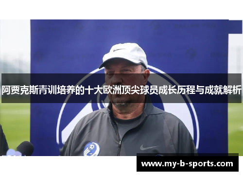 阿贾克斯青训培养的十大欧洲顶尖球员成长历程与成就解析