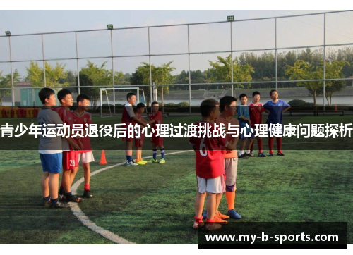 青少年运动员退役后的心理过渡挑战与心理健康问题探析