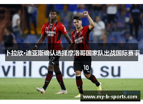 卜拉欣·迪亚斯确认选择摩洛哥国家队出战国际赛事