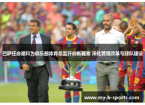 巴萨任命德科为俱乐部体育总监开启新篇章 深化管理改革与球队建设