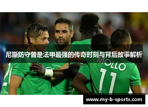 尼斯防守曾是法甲最强的传奇时刻与背后故事解析 尼斯防守曾是法甲最强的传奇时刻与背后故事解析