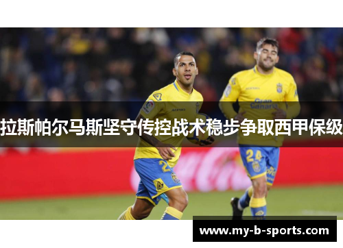拉斯帕尔马斯坚守传控战术稳步争取西甲保级 拉斯帕尔马斯坚守传控战术稳步争取西甲保级