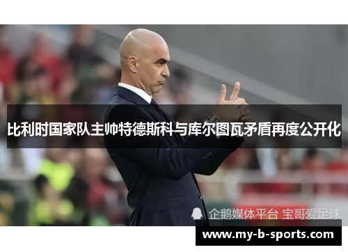 比利时国家队主帅特德斯科与库尔图瓦矛盾再度公开化 比利时国家队主帅特德斯科与库尔图瓦矛盾再度公开化