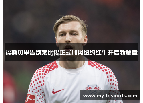 福斯贝里告别莱比锡正式加盟纽约红牛开启新篇章