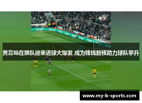 黄喜灿在狼队迎来进球大爆发 成为锋线新核助力球队攀升