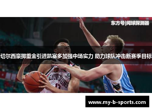 切尔西豪掷重金引进凯塞多加强中场实力 助力球队冲击新赛季目标