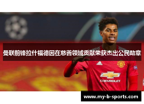 曼联前锋拉什福德因在慈善领域贡献荣获杰出公民勋章