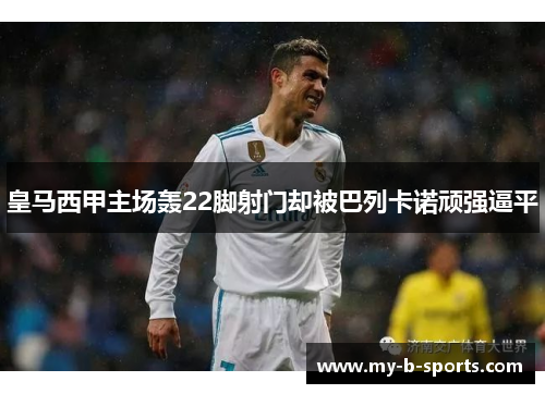 皇马西甲主场轰22脚射门却被巴列卡诺顽强逼平