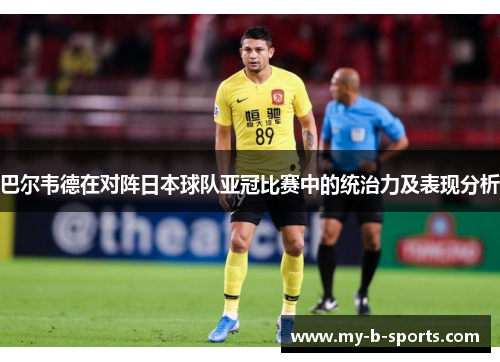 巴尔韦德在对阵日本球队亚冠比赛中的统治力及表现分析 巴尔韦德在对阵日本球队亚冠比赛中的统治力及表现分析