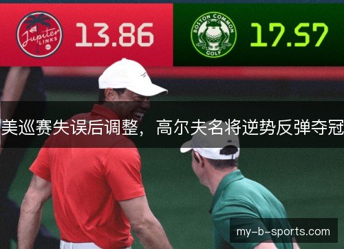 美巡赛失误后调整,高尔夫名将逆势反弹夺冠 美巡赛失误后调整,高尔夫名将逆势反弹夺冠