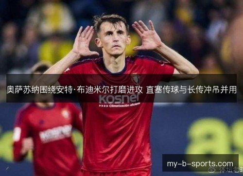奥萨苏纳围绕安特·布迪米尔打磨进攻 直塞传球与长传冲吊并用